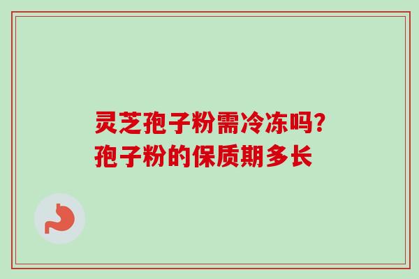 灵芝孢子粉需冷冻吗?孢子粉的保质期多长-第1张图片-卓越灵芝孢子粉 灵芝孢子粉需冷冻吗?孢子粉的保质期多长-第1张图片-卓越灵芝孢子粉
