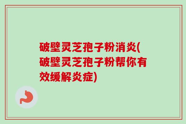 破壁灵芝孢子粉消炎(破壁灵芝孢子粉帮你有效缓解炎症)-第1张图片-卓越灵芝孢子粉