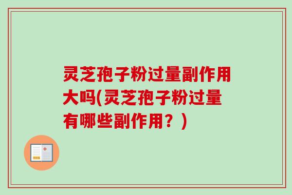 灵芝孢子粉过量副作用大吗(灵芝孢子粉过量有哪些副作用？)-第1张图片-卓越灵芝孢子粉