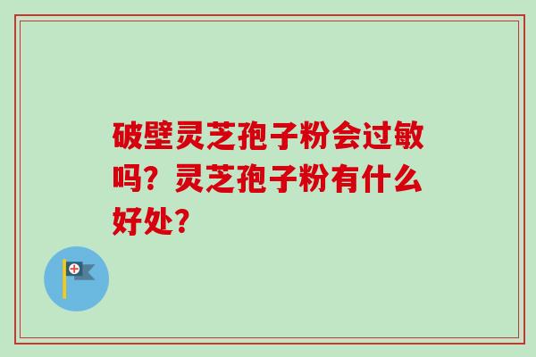 破壁灵芝孢子粉会过敏吗?灵芝孢子粉有什么好处?-第1张图片-卓越灵芝孢子粉 破壁灵芝孢子粉会过敏吗?灵芝孢子粉有什么好处?-第1张图片-卓越灵芝孢子粉