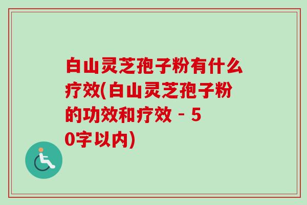 白山灵芝孢子粉有什么疗效(白山灵芝孢子粉的功效和疗效-第1张图片-卓越灵芝孢子粉 白山灵芝孢子粉有什么疗效(白山灵芝孢子粉的功效和疗效-第1张图片-卓越灵芝孢子粉