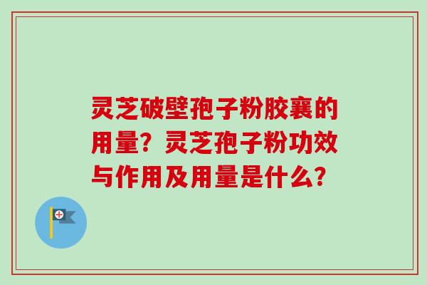 灵芝破壁孢子粉胶襄的用量？灵芝孢子粉功效与作用及用量是什么？-第1张图片-卓越灵芝孢子粉