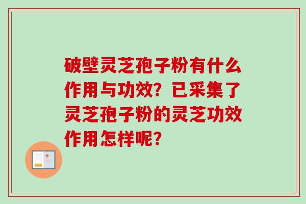 破壁灵芝孢子粉有什么作用与功效?已采集了灵芝孢子粉的灵芝功效作用怎样呢?-第1张图片-卓越灵芝孢子粉 破壁灵芝孢子粉有什么作用与功效?已采集了灵芝孢子粉的灵芝功效作用怎样呢?-第1张图片-卓越灵芝孢子粉