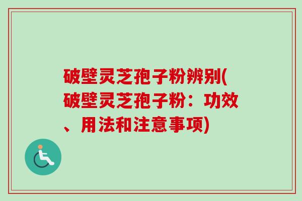 破壁灵芝孢子粉辨别(破壁灵芝孢子粉：功效、用法和注意事项)-第1张图片-卓越灵芝孢子粉