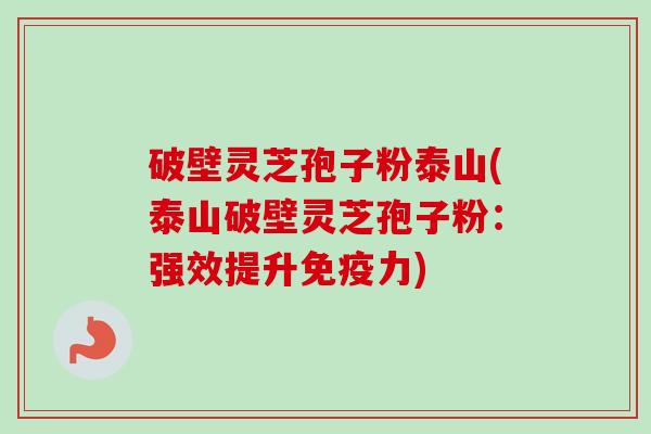 破壁灵芝孢子粉泰山(泰山破壁灵芝孢子粉:强效提升免疫力)-第1张图片-卓越灵芝孢子粉 破壁灵芝孢子粉泰山(泰山破壁灵芝孢子粉:强效提升免疫力)-第1张图片-卓越灵芝孢子粉