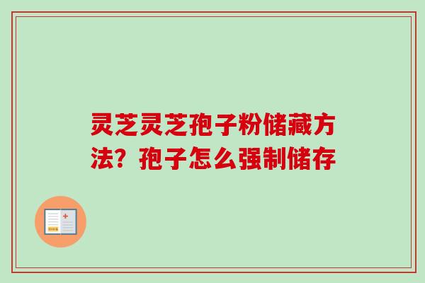 灵芝灵芝孢子粉储藏方法?孢子怎么强制储存-第1张图片-卓越灵芝孢子粉 灵芝灵芝孢子粉储藏方法?孢子怎么强制储存-第1张图片-卓越灵芝孢子粉
