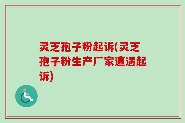 灵芝孢子粉起诉(灵芝孢子粉生产厂家遭遇起诉)-第1张图片-卓越灵芝孢子粉 灵芝孢子粉起诉(灵芝孢子粉生产厂家遭遇起诉)-第1张图片-卓越灵芝孢子粉