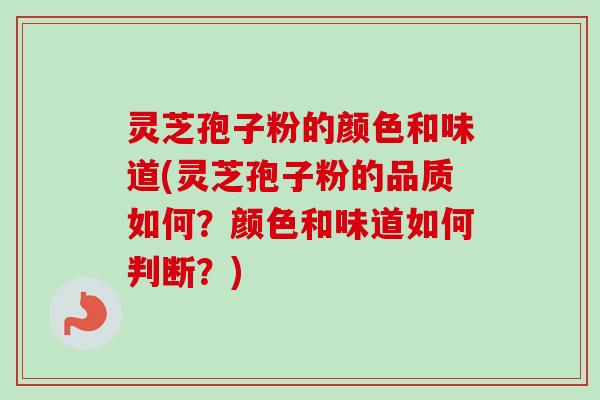 灵芝孢子粉的颜色和味道(灵芝孢子粉的品质如何？颜色和味道如何判断？)-第1张图片-卓越灵芝孢子粉