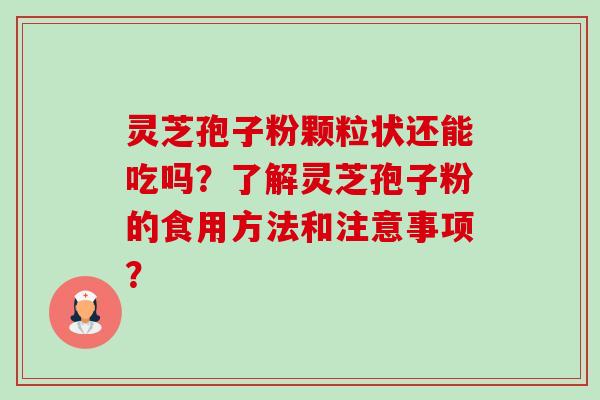 灵芝孢子粉颗粒状还能吃吗？了解灵芝孢子粉的食用方法和注意事项？-第1张图片-卓越灵芝孢子粉