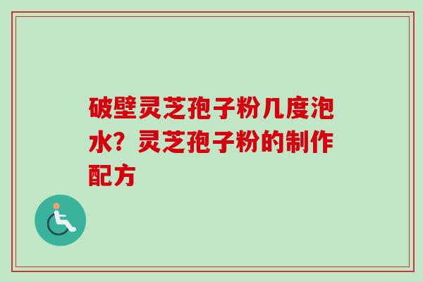 破壁灵芝孢子粉几度泡水?灵芝孢子粉的制作配方-第1张图片-卓越灵芝孢子粉 破壁灵芝孢子粉几度泡水?灵芝孢子粉的制作配方-第1张图片-卓越灵芝孢子粉