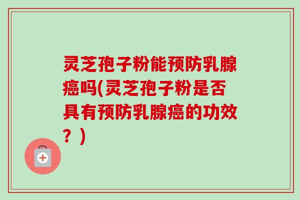 灵芝孢子粉能预防乳腺癌吗(灵芝孢子粉是否具有预防乳腺癌的功效?)-第1张图片-卓越灵芝孢子粉 灵芝孢子粉能预防乳腺癌吗(灵芝孢子粉是否具有预防乳腺癌的功效?)-第1张图片-卓越灵芝孢子粉