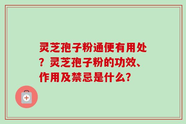 灵芝孢子粉通便有用处?灵芝孢子粉的功效、作用及禁忌是什么?-第1张图片-卓越灵芝孢子粉 灵芝孢子粉通便有用处?灵芝孢子粉的功效、作用及禁忌是什么?-第1张图片-卓越灵芝孢子粉