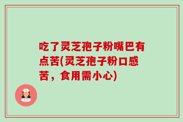 吃了灵芝孢子粉嘴巴有点苦(灵芝孢子粉口感苦,食用需小心)-第1张图片-卓越灵芝孢子粉 吃了灵芝孢子粉嘴巴有点苦(灵芝孢子粉口感苦,食用需小心)-第1张图片-卓越灵芝孢子粉