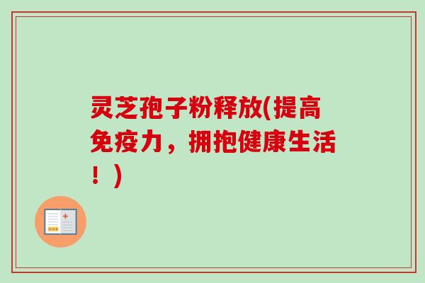 灵芝孢子粉释放(提高免疫力,拥抱健康生活!)-第1张图片-卓越灵芝孢子粉 灵芝孢子粉释放(提高免疫力,拥抱健康生活!)-第1张图片-卓越灵芝孢子粉