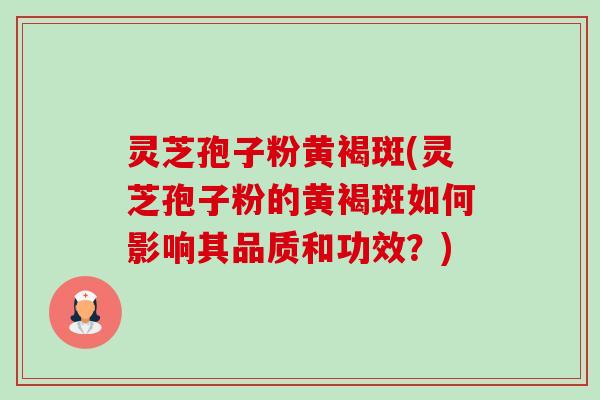 灵芝孢子粉黄褐斑(灵芝孢子粉的黄褐斑如何影响其品质和功效?)-第1张图片-卓越灵芝孢子粉 灵芝孢子粉黄褐斑(灵芝孢子粉的黄褐斑如何影响其品质和功效?)-第1张图片-卓越灵芝孢子粉