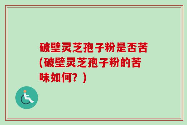 破壁灵芝孢子粉是否苦(破壁灵芝孢子粉的苦味如何?)-第1张图片-卓越灵芝孢子粉 破壁灵芝孢子粉是否苦(破壁灵芝孢子粉的苦味如何?)-第1张图片-卓越灵芝孢子粉