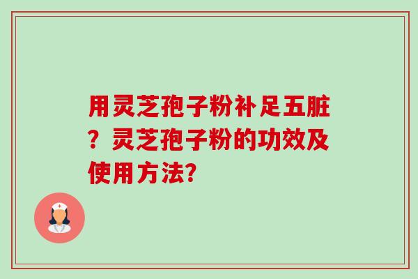 用灵芝孢子粉补足五脏?灵芝孢子粉的功效及使用方法?-第1张图片-卓越灵芝孢子粉 用灵芝孢子粉补足五脏?灵芝孢子粉的功效及使用方法?-第1张图片-卓越灵芝孢子粉