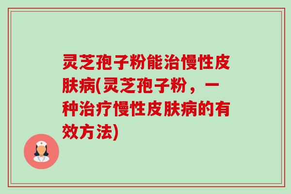 灵芝孢子粉能治慢性皮肤病(灵芝孢子粉,一种治疗慢性皮肤病的有效方法)-第1张图片-卓越灵芝孢子粉 灵芝孢子粉能治慢性皮肤病(灵芝孢子粉,一种治疗慢性皮肤病的有效方法)-第1张图片-卓越灵芝孢子粉