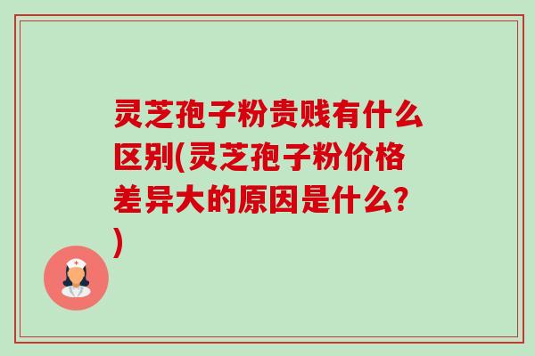 灵芝孢子粉贵贱有什么区别(灵芝孢子粉价格差异大的原因是什么？)-第1张图片-卓越灵芝孢子粉