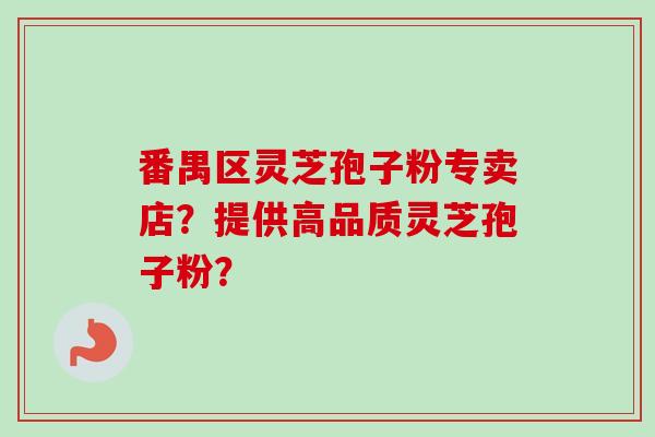 番禺区灵芝孢子粉专卖店?提供高品质灵芝孢子粉?-第1张图片-卓越灵芝孢子粉 番禺区灵芝孢子粉专卖店?提供高品质灵芝孢子粉?-第1张图片-卓越灵芝孢子粉