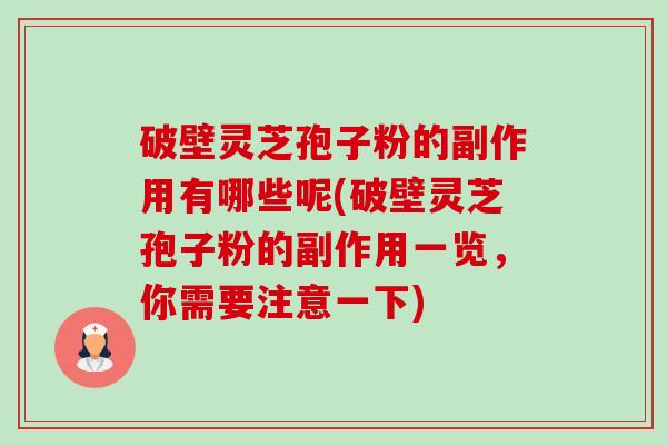 破壁灵芝孢子粉的副作用有哪些呢(破壁灵芝孢子粉的副作用一览，你需要注意一下)-第1张图片-卓越灵芝孢子粉