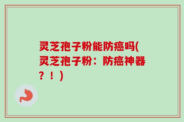 灵芝孢子粉能防癌吗(灵芝孢子粉:防癌神器?!)-第1张图片-卓越灵芝孢子粉 灵芝孢子粉能防癌吗(灵芝孢子粉:防癌神器?!)-第1张图片-卓越灵芝孢子粉