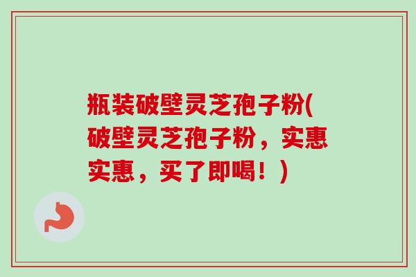瓶装破壁灵芝孢子粉(破壁灵芝孢子粉,实惠实惠,买了即喝!)-第1张图片-卓越灵芝孢子粉 瓶装破壁灵芝孢子粉(破壁灵芝孢子粉,实惠实惠,买了即喝!)-第1张图片-卓越灵芝孢子粉