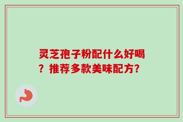 灵芝孢子粉配什么好喝?推荐多款美味配方?-第1张图片-卓越灵芝孢子粉 灵芝孢子粉配什么好喝?推荐多款美味配方?-第1张图片-卓越灵芝孢子粉