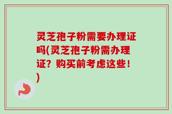 灵芝孢子粉需要办理证吗(灵芝孢子粉需办理证?购买前考虑这些!)-第1张图片-卓越灵芝孢子粉 灵芝孢子粉需要办理证吗(灵芝孢子粉需办理证?购买前考虑这些!)-第1张图片-卓越灵芝孢子粉