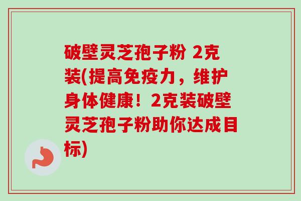 破壁灵芝孢子粉 2克装(提高免疫力,维护身体健康!2克装破壁灵芝孢子粉助你达成目标)-第1张图片-卓越灵芝孢子粉 破壁灵芝孢子粉 2克装(提高免疫力,维护身体健康!2克装破壁灵芝孢子粉助你达成目标)-第1张图片-卓越灵芝孢子粉