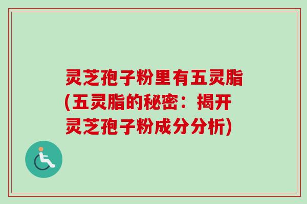 灵芝孢子粉里有五灵脂(五灵脂的秘密:揭开灵芝孢子粉成分分析)-第1张图片-卓越灵芝孢子粉 灵芝孢子粉里有五灵脂(五灵脂的秘密:揭开灵芝孢子粉成分分析)-第1张图片-卓越灵芝孢子粉