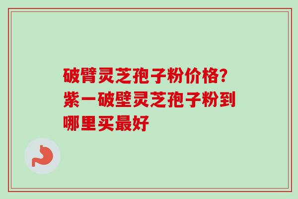 破臂灵芝孢子粉价格?紫一破壁灵芝孢子粉到哪里买最好-第1张图片-卓越灵芝孢子粉 破臂灵芝孢子粉价格?紫一破壁灵芝孢子粉到哪里买最好-第1张图片-卓越灵芝孢子粉