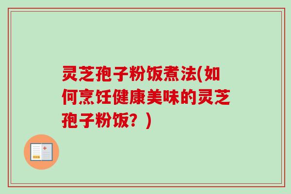 灵芝孢子粉饭煮法(如何烹饪健康美味的灵芝孢子粉饭?)-第1张图片-卓越灵芝孢子粉 灵芝孢子粉饭煮法(如何烹饪健康美味的灵芝孢子粉饭?)-第1张图片-卓越灵芝孢子粉