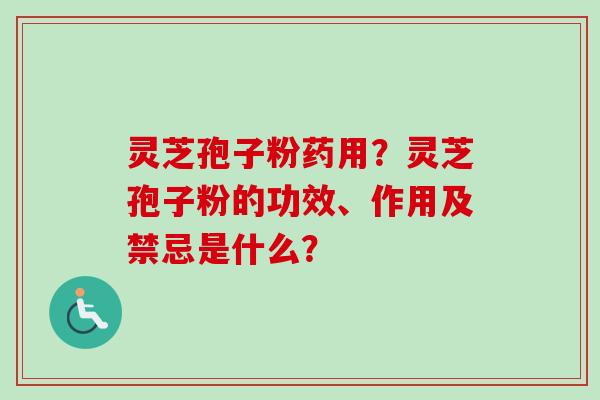 灵芝孢子粉药用?灵芝孢子粉的功效、作用及禁忌是什么?-第1张图片-卓越灵芝孢子粉 灵芝孢子粉药用?灵芝孢子粉的功效、作用及禁忌是什么?-第1张图片-卓越灵芝孢子粉