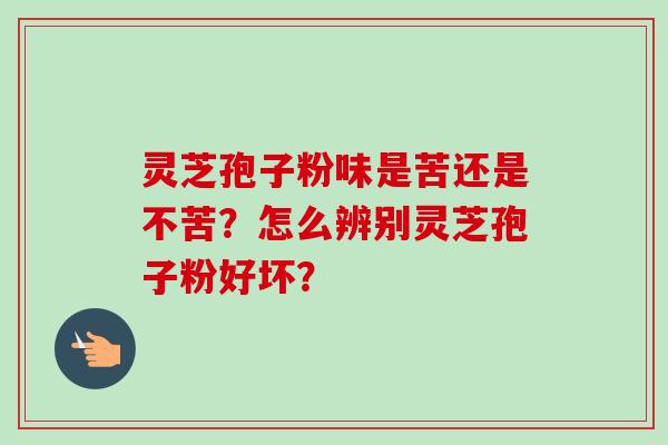 灵芝孢子粉味是苦还是不苦?怎么辨别灵芝孢子粉好坏?-第1张图片-卓越灵芝孢子粉 灵芝孢子粉味是苦还是不苦?怎么辨别灵芝孢子粉好坏?-第1张图片-卓越灵芝孢子粉
