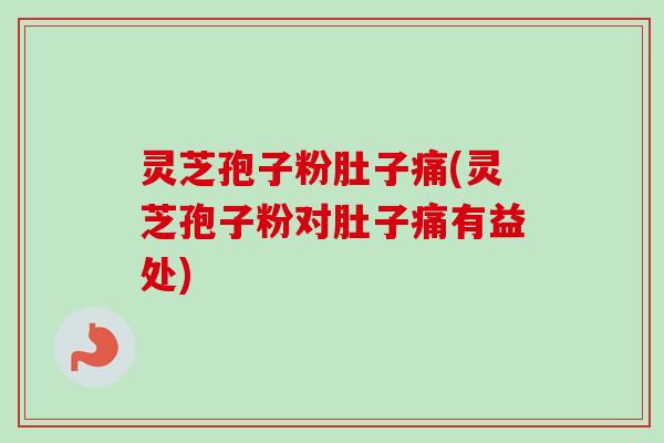 灵芝孢子粉肚子痛(灵芝孢子粉对肚子痛有益处)-第1张图片-卓越灵芝孢子粉 灵芝孢子粉肚子痛(灵芝孢子粉对肚子痛有益处)-第1张图片-卓越灵芝孢子粉
