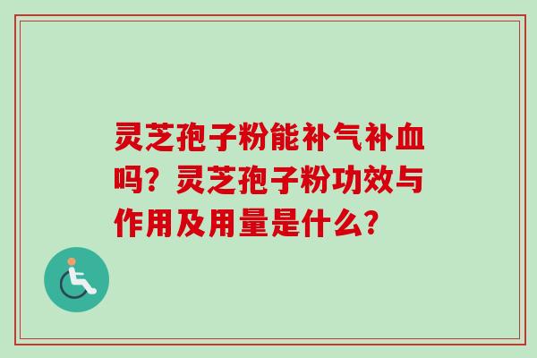 灵芝孢子粉能补气补血吗?灵芝孢子粉功效与作用及用量是什么?-第1张图片-卓越灵芝孢子粉 灵芝孢子粉能补气补血吗?灵芝孢子粉功效与作用及用量是什么?-第1张图片-卓越灵芝孢子粉
