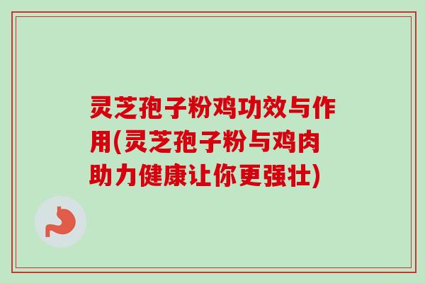 灵芝孢子粉鸡功效与作用(灵芝孢子粉与鸡肉助力健康让你更强壮)-第1张图片-卓越灵芝孢子粉