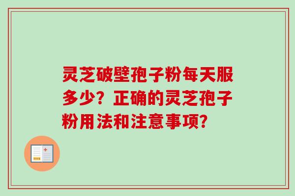 灵芝破壁孢子粉每天服多少?正确的灵芝孢子粉用法和注意事项?-第1张图片-卓越灵芝孢子粉 灵芝破壁孢子粉每天服多少?正确的灵芝孢子粉用法和注意事项?-第1张图片-卓越灵芝孢子粉