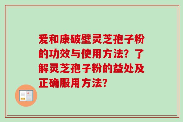 爱和康破壁灵芝孢子粉的功效与使用方法?了解灵芝孢子粉的益处及正确服用方法?-第1张图片-卓越灵芝孢子粉 爱和康破壁灵芝孢子粉的功效与使用方法?了解灵芝孢子粉的益处及正确服用方法?-第1张图片-卓越灵芝孢子粉