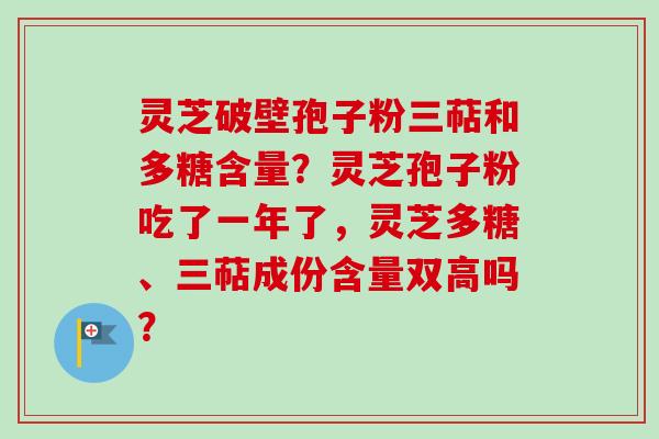 灵芝破壁孢子粉三萜和多糖含量?灵芝孢子粉吃了一年了,灵芝多糖、三萜成份含量双高吗?-第1张图片-卓越灵芝孢子粉 灵芝破壁孢子粉三萜和多糖含量?灵芝孢子粉吃了一年了,灵芝多糖、三萜成份含量双高吗?-第1张图片-卓越灵芝孢子粉