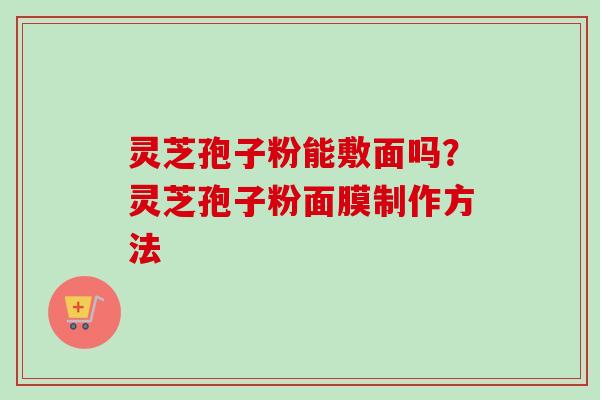 灵芝孢子粉能敷面吗?灵芝孢子粉面膜制作方法-第1张图片-卓越灵芝孢子粉 灵芝孢子粉能敷面吗?灵芝孢子粉面膜制作方法-第1张图片-卓越灵芝孢子粉