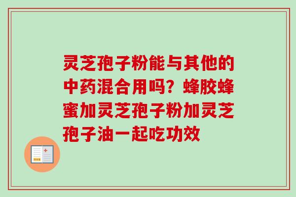 灵芝孢子粉能与其他的中药混合用吗?蜂胶蜂蜜加灵芝孢子粉加灵芝孢子油一起吃功效-第1张图片-卓越灵芝孢子粉 灵芝孢子粉能与其他的中药混合用吗?蜂胶蜂蜜加灵芝孢子粉加灵芝孢子油一起吃功效-第1张图片-卓越灵芝孢子粉