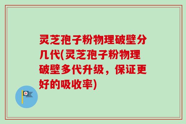 灵芝孢子粉物理破壁分几代(灵芝孢子粉物理破壁多代升级,保证更好的吸收率)-第1张图片-卓越灵芝孢子粉 灵芝孢子粉物理破壁分几代(灵芝孢子粉物理破壁多代升级,保证更好的吸收率)-第1张图片-卓越灵芝孢子粉