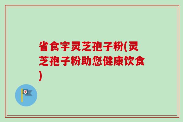 省食字灵芝孢子粉(灵芝孢子粉助您健康饮食)-第1张图片-卓越灵芝孢子粉