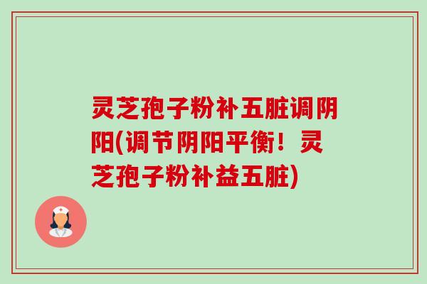 灵芝孢子粉补五脏调阴阳(调节阴阳平衡!灵芝孢子粉补益五脏)-第1张图片-卓越灵芝孢子粉 灵芝孢子粉补五脏调阴阳(调节阴阳平衡!灵芝孢子粉补益五脏)-第1张图片-卓越灵芝孢子粉