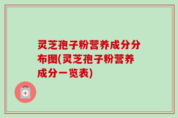 灵芝孢子粉营养成分分布图(灵芝孢子粉营养成分一览表)-第1张图片-卓越灵芝孢子粉 灵芝孢子粉营养成分分布图(灵芝孢子粉营养成分一览表)-第1张图片-卓越灵芝孢子粉