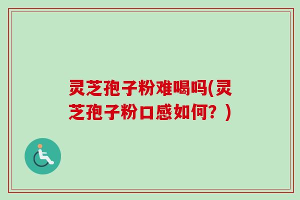 灵芝孢子粉难喝吗(灵芝孢子粉口感如何?)-第1张图片-卓越灵芝孢子粉 灵芝孢子粉难喝吗(灵芝孢子粉口感如何?)-第1张图片-卓越灵芝孢子粉