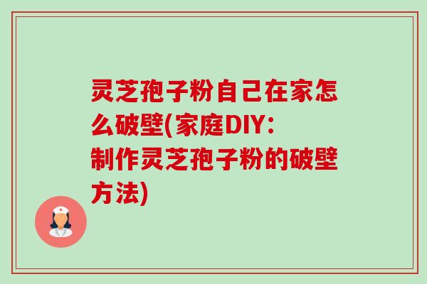 灵芝孢子粉自己在家怎么破壁(家庭DIY：制作灵芝孢子粉的破壁方法)-第1张图片-卓越灵芝孢子粉