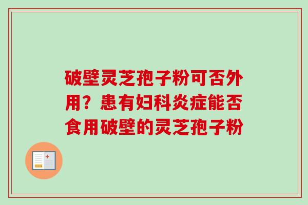 破壁灵芝孢子粉可否外用？患有妇科炎症能否食用破壁的灵芝孢子粉-第1张图片-卓越灵芝孢子粉